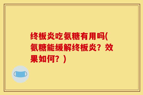 终板炎吃氨糖有用吗(氨糖能缓解终板炎?效果如何?) 终板炎吃氨糖有用吗(氨糖能缓解终板炎?效果如何?)