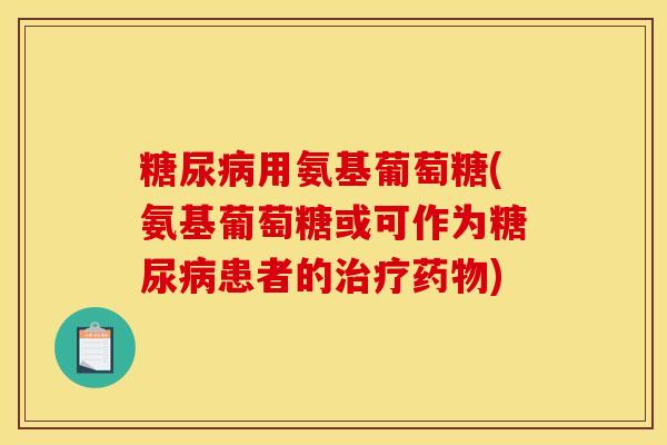 用氨基葡萄糖(氨基葡萄糖或可作为患者的)