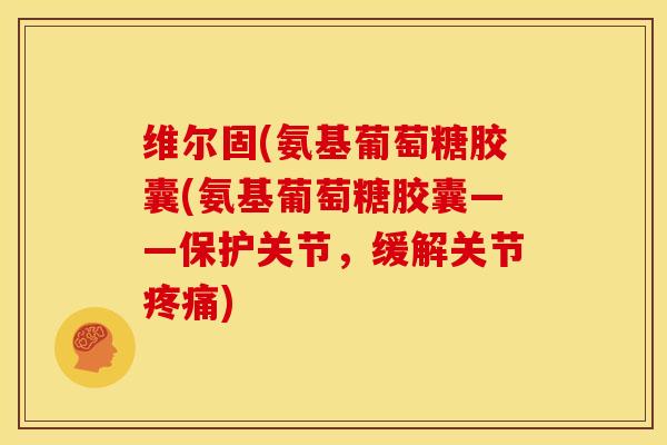 维尔固(氨基葡萄糖胶囊(氨基葡萄糖胶囊——保护关节，缓解关节)