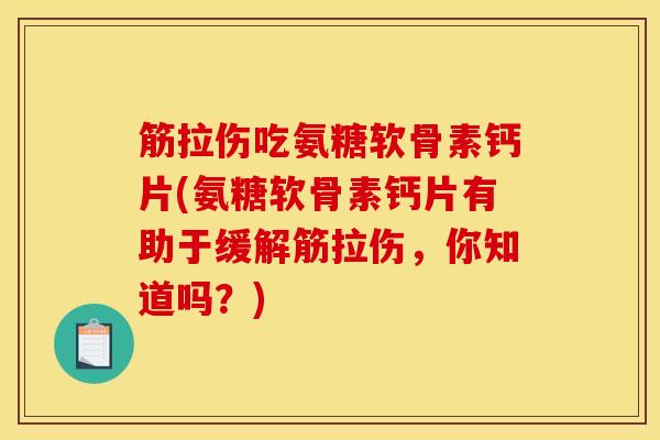筋拉伤吃氨糖软骨素钙片(氨糖软骨素钙片有助于缓解筋拉伤,你知道吗?) 筋拉伤吃氨糖软骨素钙片(氨糖软骨素钙片有助于缓解筋拉伤,你知道吗?)