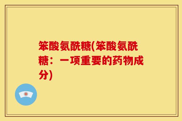 笨酸氨酰糖(笨酸氨酰糖:一项重要的成分) 笨酸氨酰糖(笨酸氨酰糖:一项重要的成分)