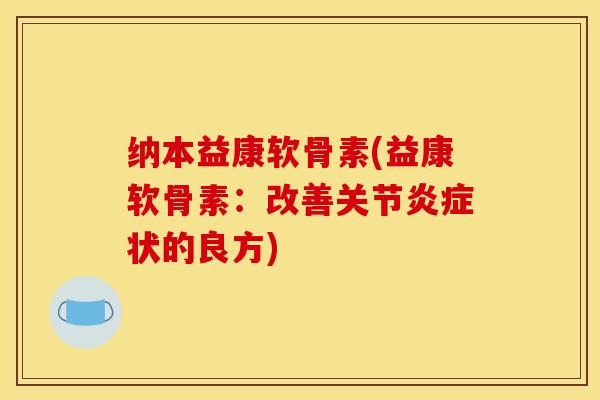 纳本益康软骨素(益康软骨素：改善关节状的良方)