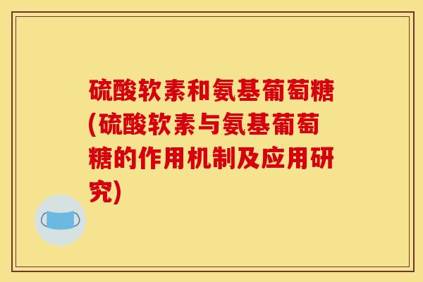 硫酸软素和氨基葡萄糖(硫酸软素与氨基葡萄糖的作用机制及应用研究)