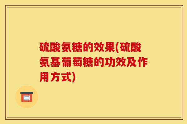 硫酸氨糖的效果(硫酸氨基葡萄糖的功效及作用方式) 硫酸氨糖的效果(硫酸氨基葡萄糖的功效及作用方式)