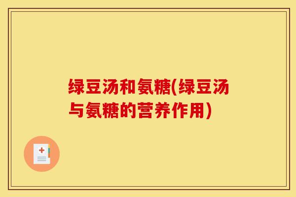 绿豆汤和氨糖(绿豆汤与氨糖的营养作用)