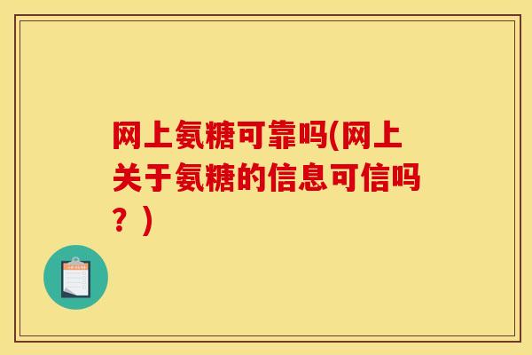 网上氨糖可靠吗(网上关于氨糖的信息可信吗?) 网上氨糖可靠吗(网上关于氨糖的信息可信吗?)