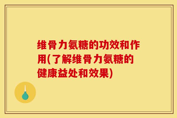 维骨力氨糖的功效和作用(了解维骨力氨糖的健康益处和效果) 维骨力氨糖的功效和作用(了解维骨力氨糖的健康益处和效果)