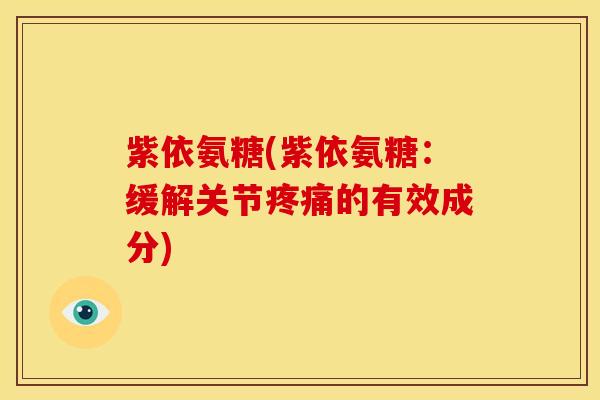 紫依氨糖(紫依氨糖:缓解关节的有效成分) 紫依氨糖(紫依氨糖:缓解关节的有效成分)