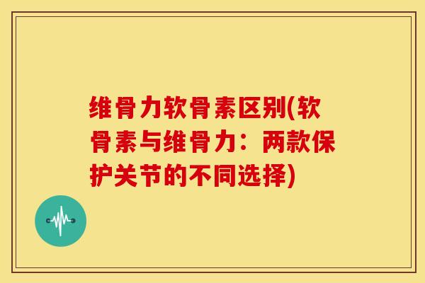 维骨力软骨素区别(软骨素与维骨力:两款保护关节的不同选择) 维骨力软骨素区别(软骨素与维骨力:两款保护关节的不同选择)