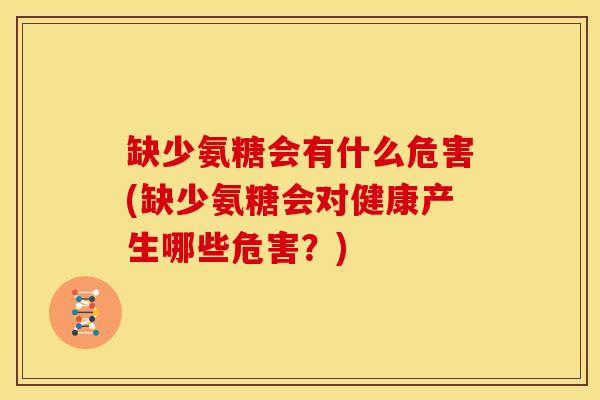 缺少氨糖会有什么危害(缺少氨糖会对健康产生哪些危害?) 缺少氨糖会有什么危害(缺少氨糖会对健康产生哪些危害?)