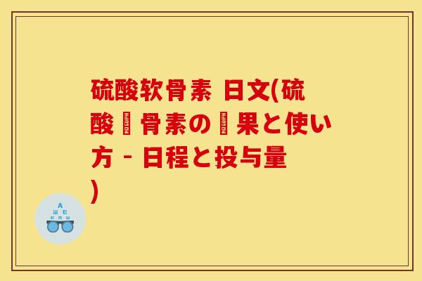 硫酸软骨素 日文(硫酸軟骨素の効果と使い方 - 日程と投与量) 硫酸软骨素 日文(硫酸軟骨素の効果と使い方 - 日程と投与量)