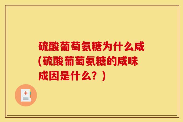 硫酸葡萄氨糖为什么咸(硫酸葡萄氨糖的咸味成因是什么？)
