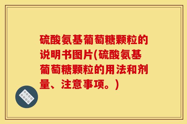 硫酸氨基葡萄糖颗粒的说明书图片(硫酸氨基葡萄糖颗粒的用法和剂量、注意事项。)