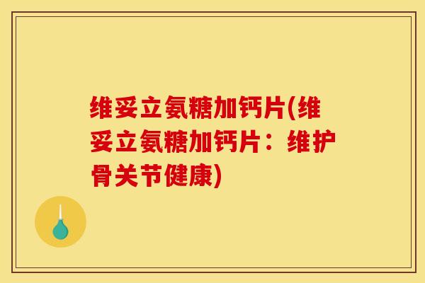 维妥立氨糖加钙片(维妥立氨糖加钙片:维护骨关节健康) 维妥立氨糖加钙片(维妥立氨糖加钙片:维护骨关节健康)
