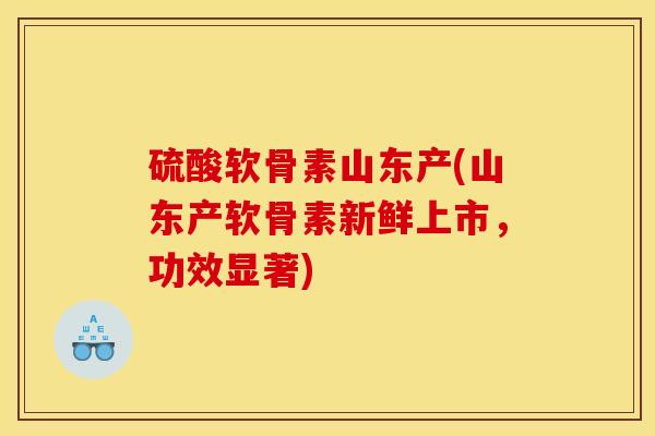 硫酸软骨素山东产(山东产软骨素新鲜上市,功效显著) 硫酸软骨素山东产(山东产软骨素新鲜上市,功效显著)
