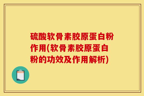硫酸软骨素胶原蛋白粉作用(软骨素胶原蛋白粉的功效及作用解析)