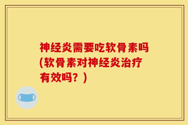 炎需要吃软骨素吗(软骨素对炎有效吗?) 炎需要吃软骨素吗(软骨素对炎有效吗?)