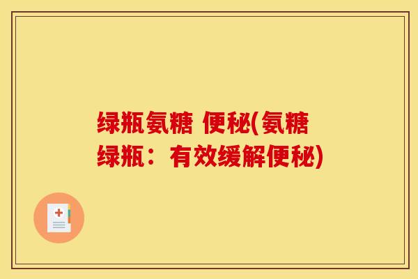 绿瓶氨糖 (氨糖绿瓶：有效缓解)