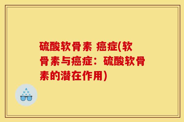 硫酸软骨素 症(软骨素与症:硫酸软骨素的潜在作用) 硫酸软骨素 症(软骨素与症:硫酸软骨素的潜在作用)