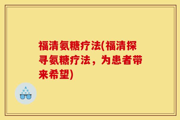 福清氨糖疗法(福清探寻氨糖疗法,为患者带来希望) 福清氨糖疗法(福清探寻氨糖疗法,为患者带来希望)