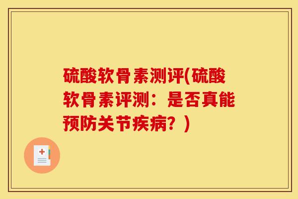 硫酸软骨素测评(硫酸软骨素评测:是否真能关节?) 硫酸软骨素测评(硫酸软骨素评测:是否真能关节?)