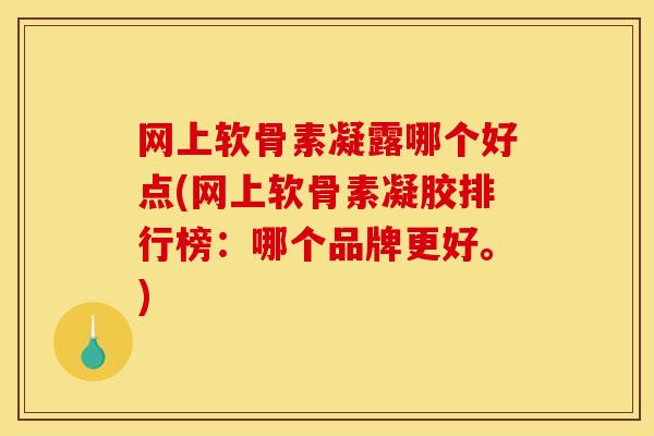 网上软骨素凝露哪个好点(网上软骨素凝胶排行榜:哪个品牌更好。) 网上软骨素凝露哪个好点(网上软骨素凝胶排行榜:哪个品牌更好。)