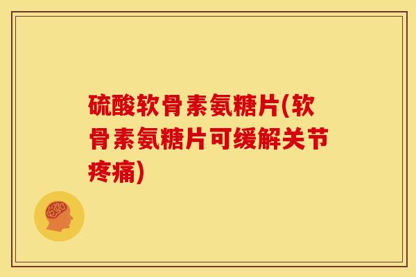 硫酸软骨素氨糖片(软骨素氨糖片可缓解关节) 硫酸软骨素氨糖片(软骨素氨糖片可缓解关节)