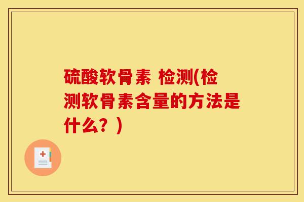 硫酸软骨素 检测(检测软骨素含量的方法是什么?) 硫酸软骨素 检测(检测软骨素含量的方法是什么?)