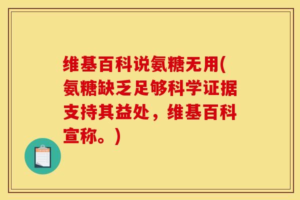 维基百科说氨糖无用(氨糖缺乏足够科学证据支持其益处,维基百科宣称。) 维基百科说氨糖无用(氨糖缺乏足够科学证据支持其益处,维基百科宣称。)