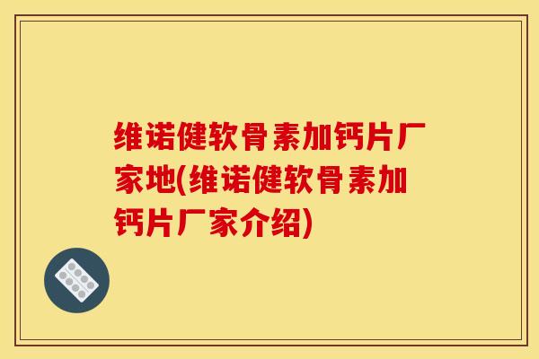 维诺健软骨素加钙片厂家地(维诺健软骨素加钙片厂家介绍) 维诺健软骨素加钙片厂家地(维诺健软骨素加钙片厂家介绍)