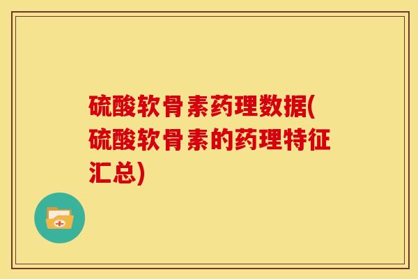 硫酸软骨素药理数据(硫酸软骨素的药理特征汇总) 硫酸软骨素药理数据(硫酸软骨素的药理特征汇总)