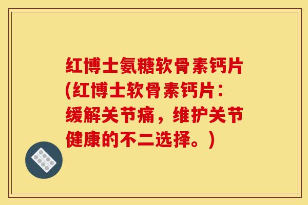 红博士氨糖软骨素钙片(红博士软骨素钙片:缓解关节痛,维护关节健康的不二选择。) 红博士氨糖软骨素钙片(红博士软骨素钙片:缓解关节痛,维护关节健康的不二选择。)