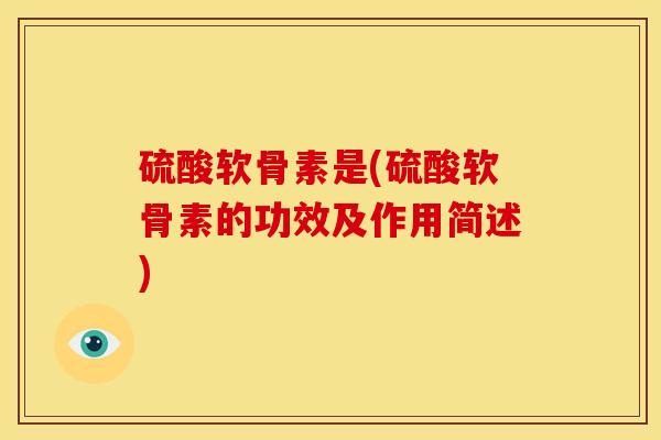 硫酸软骨素是(硫酸软骨素的功效及作用简述)
