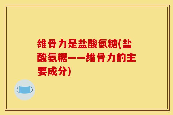 维骨力是盐酸氨糖(盐酸氨糖——维骨力的主要成分)