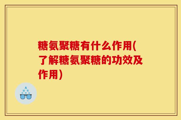 糖氨聚糖有什么作用(了解糖氨聚糖的功效及作用)