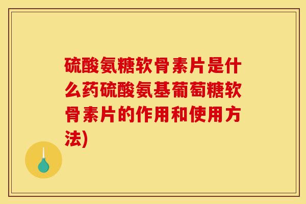 硫酸氨糖软骨素片是什么药硫酸氨基葡萄糖软骨素片的作用和使用方法) 硫酸氨糖软骨素片是什么药硫酸氨基葡萄糖软骨素片的作用和使用方法)