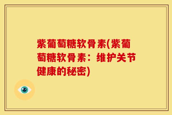 紫葡萄糖软骨素(紫葡萄糖软骨素:维护关节健康的秘密) 紫葡萄糖软骨素(紫葡萄糖软骨素:维护关节健康的秘密)