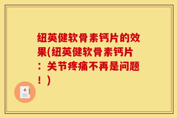 纽英健软骨素钙片的效果(纽英健软骨素钙片：关节不再是问题！)