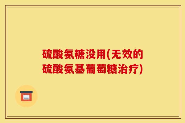 硫酸氨糖没用(无效的硫酸氨基葡萄糖)