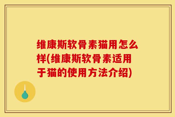 维康斯软骨素猫用怎么样(维康斯软骨素适用于猫的使用方法介绍) 维康斯软骨素猫用怎么样(维康斯软骨素适用于猫的使用方法介绍)
