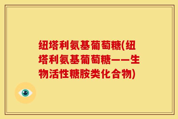 纽塔利氨基葡萄糖(纽塔利氨基葡萄糖——生物活性糖胺类化合物)