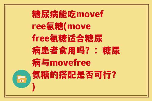 能吃movefree氨糖(movefree氨糖适合患者食用吗?:与movefree氨糖的搭配是否可行?) 能吃movefree氨糖(movefree氨糖适合患者食用吗?:与movefree氨糖的搭配是否可行?)