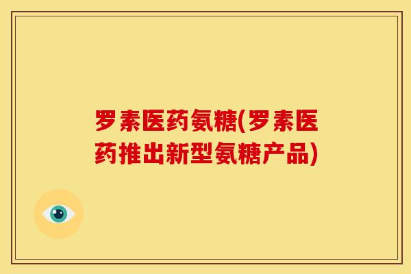 罗素医药氨糖(罗素医药推出新型氨糖产品) 罗素医药氨糖(罗素医药推出新型氨糖产品)