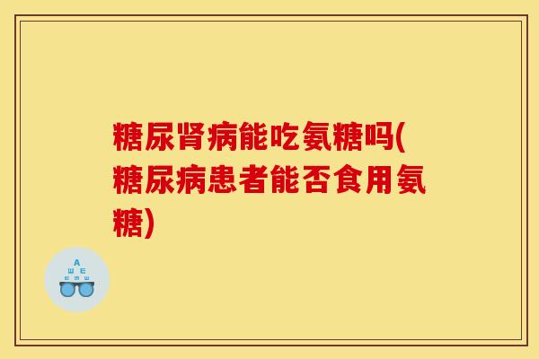 能吃氨糖吗(患者能否食用氨糖) 能吃氨糖吗(患者能否食用氨糖)