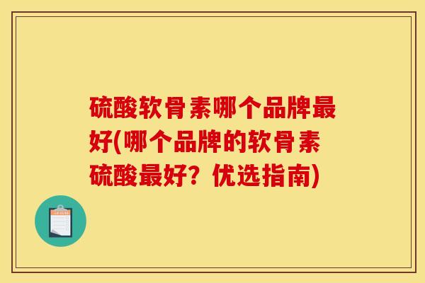 硫酸软骨素哪个品牌好(哪个品牌的软骨素硫酸好?优选指南) 硫酸软骨素哪个品牌好(哪个品牌的软骨素硫酸好?优选指南)