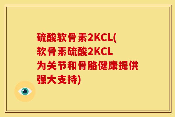 硫酸软骨素2KCL(软骨素硫酸2KCL 为关节和骨骼健康提供强大支持)