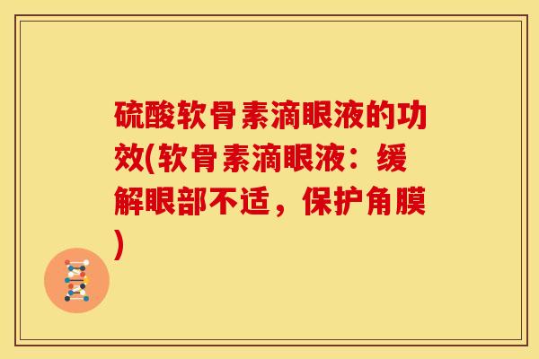 硫酸软骨素滴眼液的功效(软骨素滴眼液：缓解眼部不适，保护角膜)