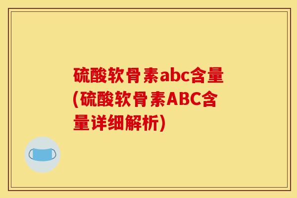 硫酸软骨素abc含量(硫酸软骨素ABC含量详细解析) 硫酸软骨素abc含量(硫酸软骨素ABC含量详细解析)