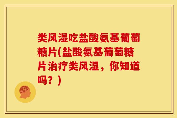 类吃盐酸氨基葡萄糖片(盐酸氨基葡萄糖片类,你知道吗?) 类吃盐酸氨基葡萄糖片(盐酸氨基葡萄糖片类,你知道吗?)