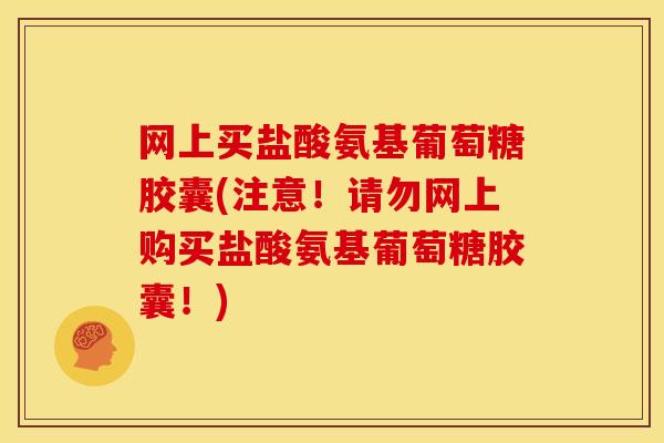 网上买盐酸氨基葡萄糖胶囊(注意!请勿网上购买盐酸氨基葡萄糖胶囊!) 网上买盐酸氨基葡萄糖胶囊(注意!请勿网上购买盐酸氨基葡萄糖胶囊!)